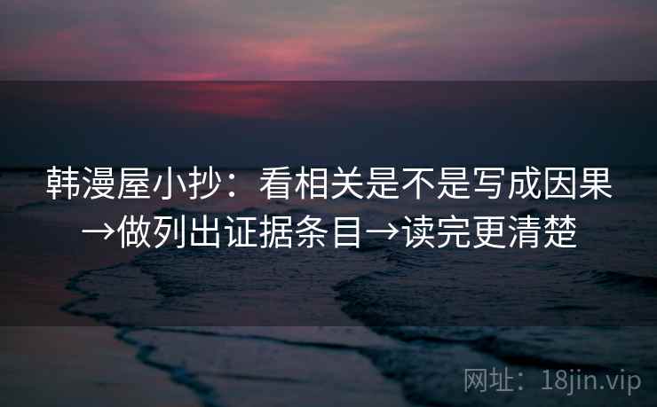 韩漫屋小抄：看相关是不是写成因果→做列出证据条目→读完更清楚