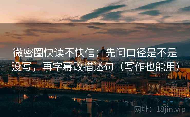 微密圈快读不快信：先问口径是不是没写，再字幕改描述句（写作也能用）