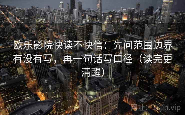 欧乐影院快读不快信：先问范围边界有没有写，再一句话写口径（读完更清醒）