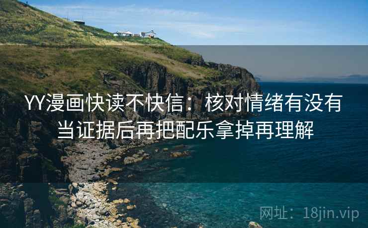 YY漫画快读不快信:核对情绪有没有当证据后再把配乐拿掉再理解