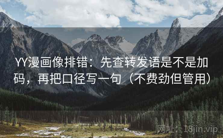 YY漫画像排错:先查转发语是不是加码,再把口径写一句(不费劲但管用) YY漫画像排错:先查转发语是不是加码,再把口径写一句(不费劲但管用)