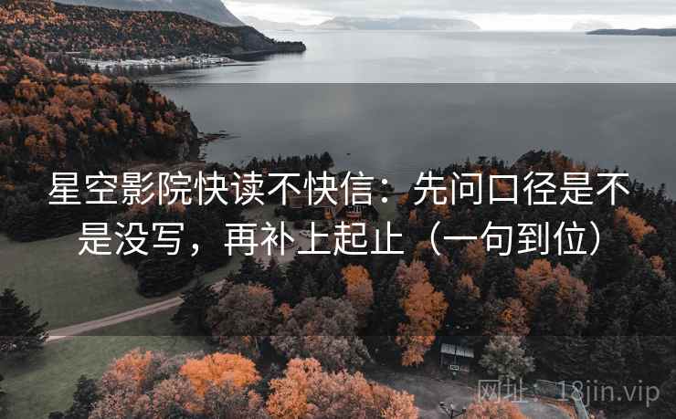 星空影院快读不快信:先问口径是不是没写,再补上起止(一句到位) 星空影院快读不快信:先问口径是不是没写,再补上起止(一句到位)