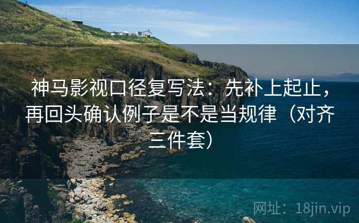 神马影视口径复写法:先补上起止,再回头确认例子是不是当规律(对齐三件套) 神马影视口径复写法:先补上起止,再回头确认例子是不是当规律(对齐三件套)