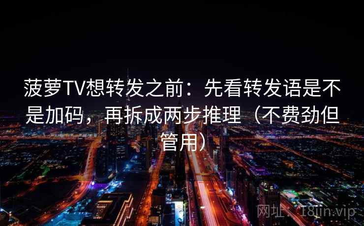菠萝TV想转发之前：先看转发语是不是加码，再拆成两步推理（不费劲但管用）