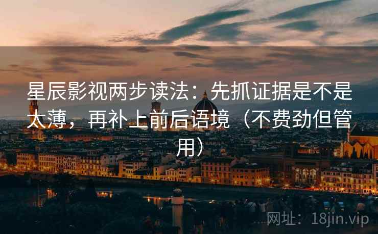 星辰影视两步读法:先抓证据是不是太薄,再补上前后语境(不费劲但管用)