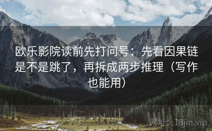 欧乐影院读前先打问号：先看因果链是不是跳了，再拆成两步推理（写作也能用）