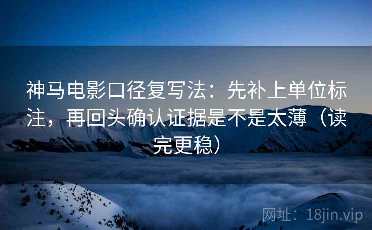 神马电影口径复写法:先补上单位标注,再回头确认证据是不是太薄(读完更稳) 神马电影口径复写法:先补上单位标注,再回头确认证据是不是太薄(读完更稳)