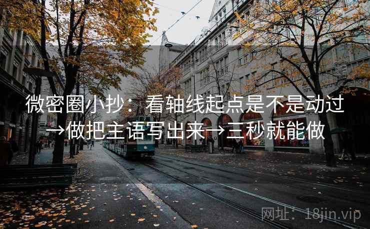 微密圈小抄：看轴线起点是不是动过→做把主语写出来→三秒就能做