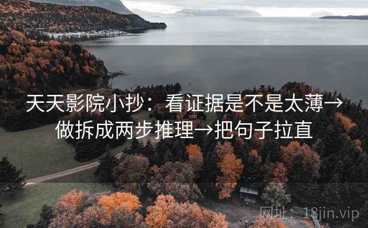 天天影院小抄:看证据是不是太薄→做拆成两步推理→把句子拉直 天天影院小抄:看证据是不是太薄→做拆成两步推理→把句子拉直