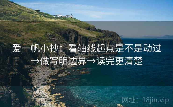 爱一帆小抄:看轴线起点是不是动过→做写明边界→读完更清楚 爱一帆小抄:看轴线起点是不是动过→做写明边界→读完更清楚