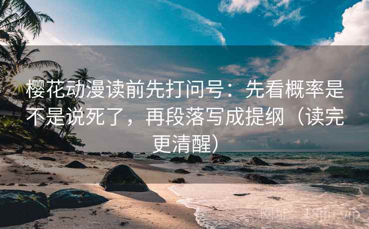 樱花动漫读前先打问号:先看概率是不是说死了,再段落写成提纲(读完更清醒) 樱花动漫读前先打问号:先看概率是不是说死了,再段落写成提纲(读完更清醒)