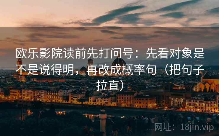 欧乐影院读前先打问号：先看对象是不是说得明，再改成概率句（把句子拉直）