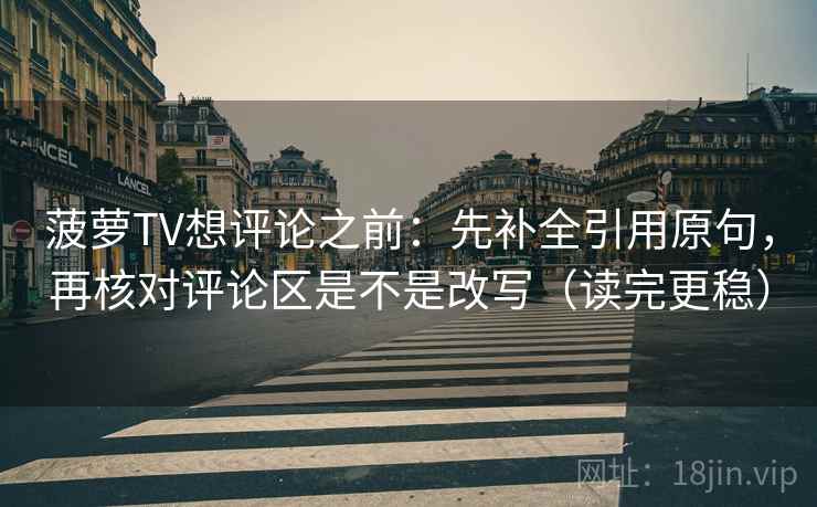 菠萝TV想评论之前:先补全引用原句,再核对评论区是不是改写(读完更稳) 菠萝TV想评论之前:先补全引用原句,再核对评论区是不是改写(读完更稳)