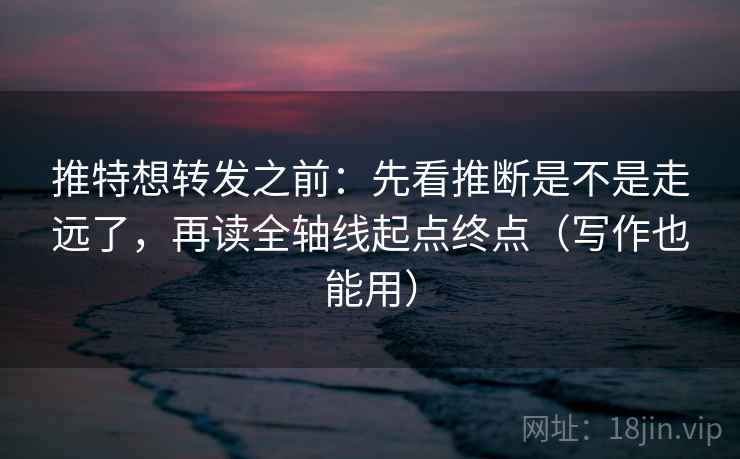 推特想转发之前:先看推断是不是走远了,再读全轴线起点终点(写作也能用) 推特想转发之前:先看推断是不是走远了,再读全轴线起点终点(写作也能用)